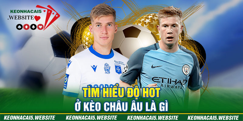 Tìm hiểu độ hot ở kèo châu Âu là gì