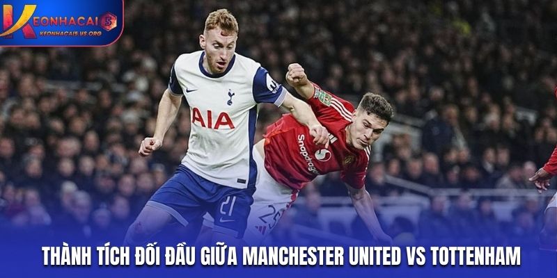 Soi kèo Manchester United vs Tottenham từ lịch sử đối đầu