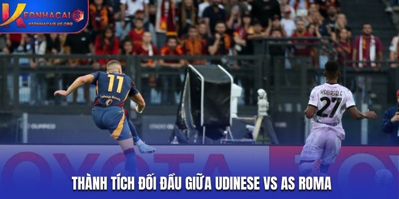 Soi kèo Udinese vs AS Roma dựa trên lịch sử đối mặt