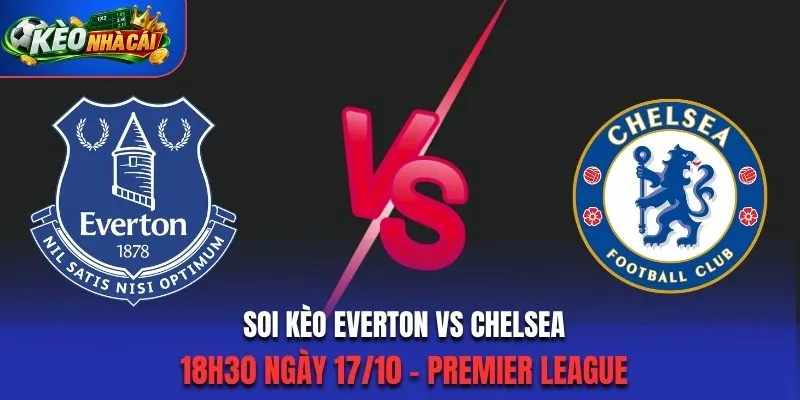 Soi Kèo Everton Vs Chelsea 18h30 Ngày 17/10 - Premier League: Thử Thách Tại Merseyside